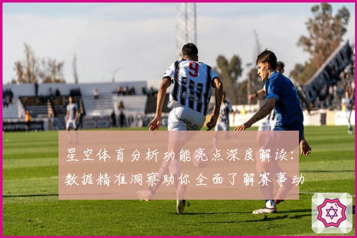 星空体育分析功能亮点深度解读：数据精准洞察助你全面了解赛事动态
