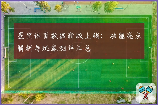 星空体育数据新版上线：功能亮点解析与玩家测评汇总