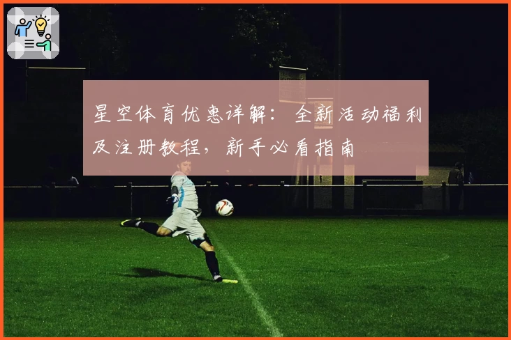 星空体育优惠详解：全新活动福利及注册教程，新手必看指南