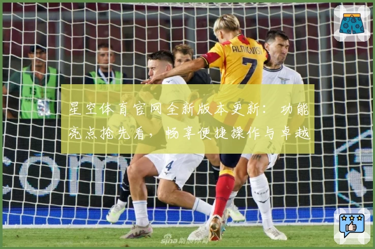 星空体育官网全新版本更新：功能亮点抢先看，畅享便捷操作与卓越体验