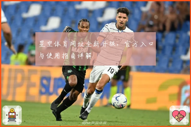星空体育网址全新升级，官方入口与使用指南详解