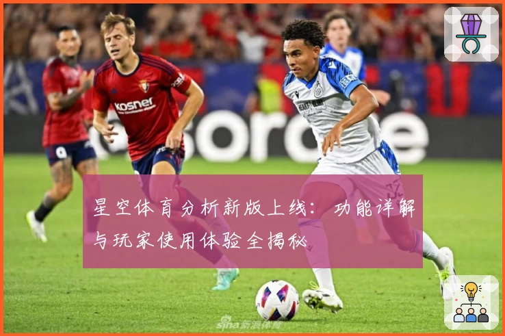 星空体育分析新版上线:功能详解与玩家使用体验全揭秘