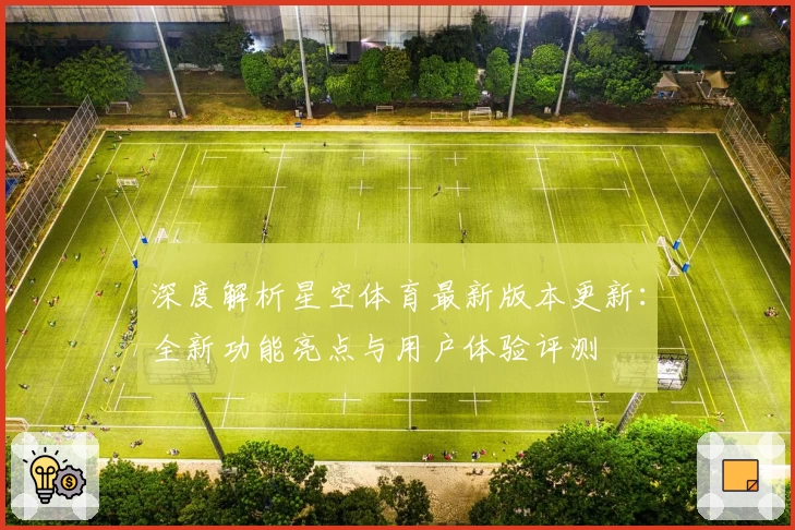 深度解析星空体育最新版本更新：全新功能亮点与用户体验评测