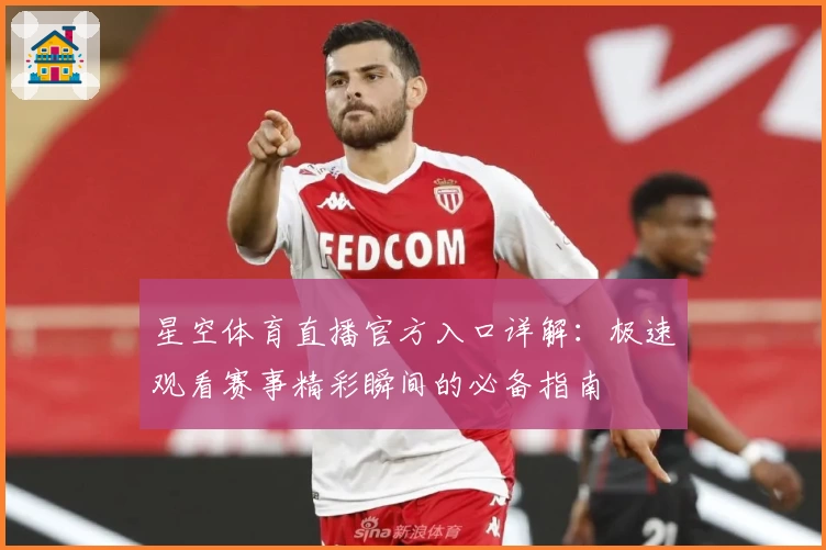 星空体育直播官方入口详解：极速观看赛事精彩瞬间的必备指南