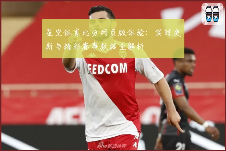星空体育比分网页版体验：实时更新与精彩赛事数据全解析