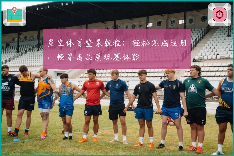 星空体育登录教程：轻松完成注册，畅享高品质观赛体验