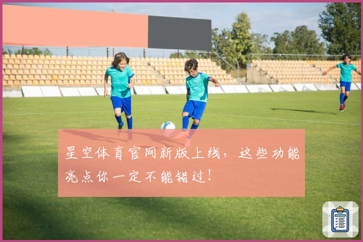 星空体育官网新版上线，这些功能亮点你一定不能错过！