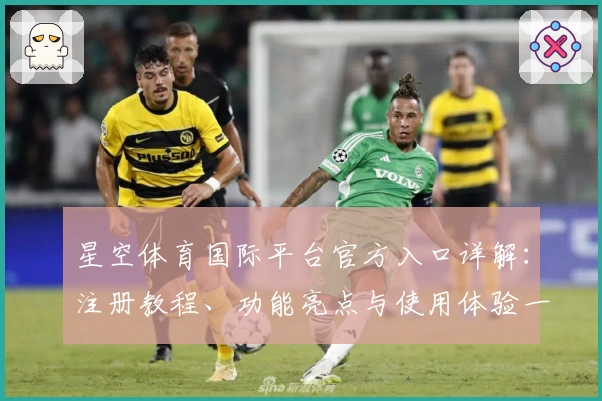 星空体育国际平台官方入口详解：注册教程、功能亮点与使用体验一览