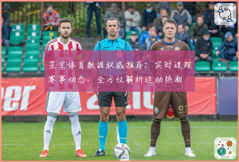 星空体育数据权威推荐：实时追踪赛事动态，全方位解析运动热潮