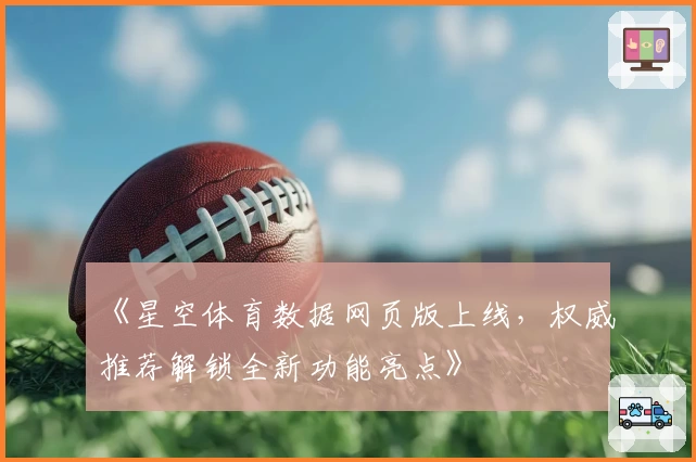 《星空体育数据网页版上线，权威推荐解锁全新功能亮点》