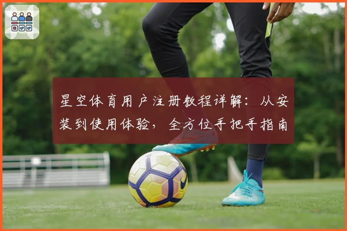 星空体育用户注册教程详解：从安装到使用体验，全方位手把手指南
