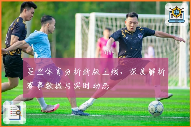 星空体育分析新版上线，深度解析赛事数据与实时动态