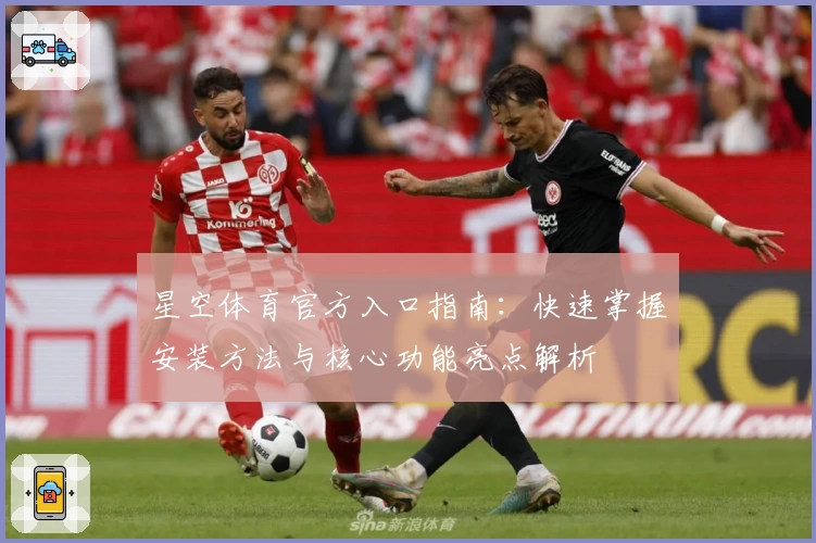 星空体育官方入口指南：快速掌握安装方法与核心功能亮点解析