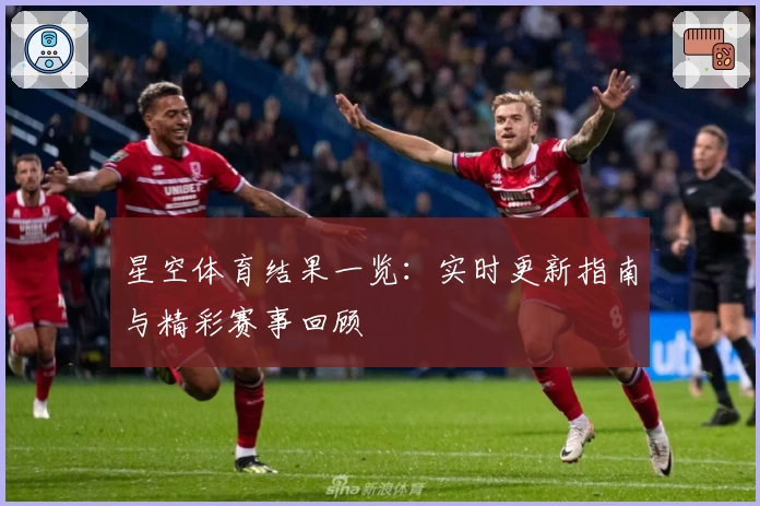 星空体育结果一览:实时更新指南与精彩赛事回顾