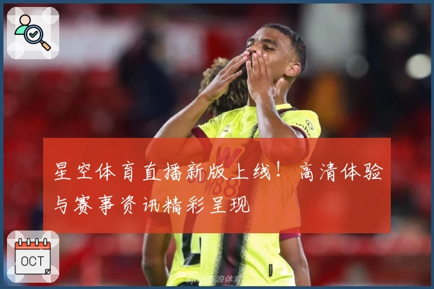 星空体育直播新版上线!高清体验与赛事资讯精彩呈现
