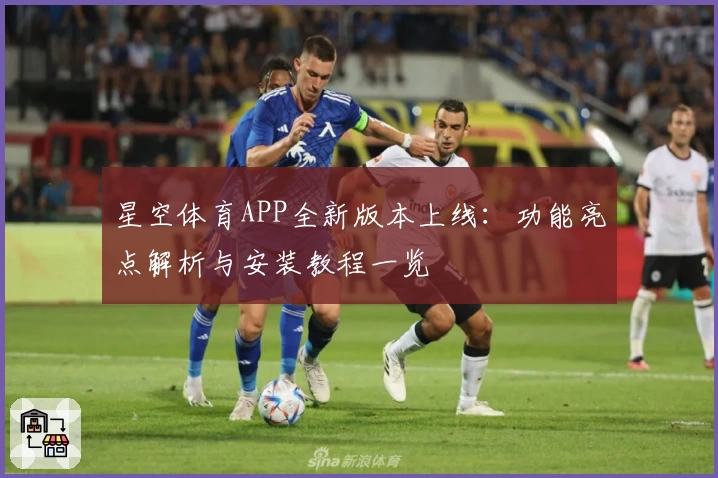 星空体育APP全新版本上线：功能亮点解析与安装教程一览