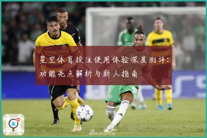 星空体育投注使用体验深度测评：功能亮点解析与新人指南