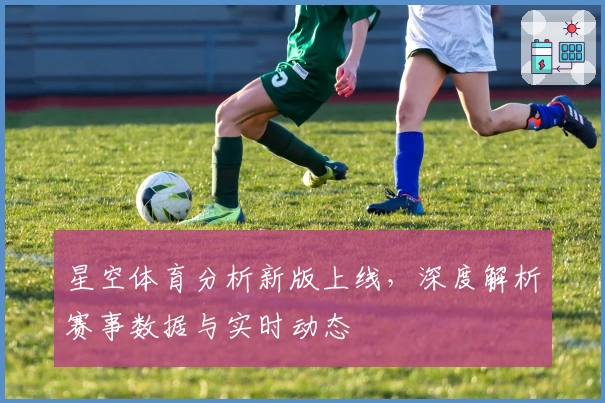 星空体育分析新版上线，深度解析赛事数据与实时动态