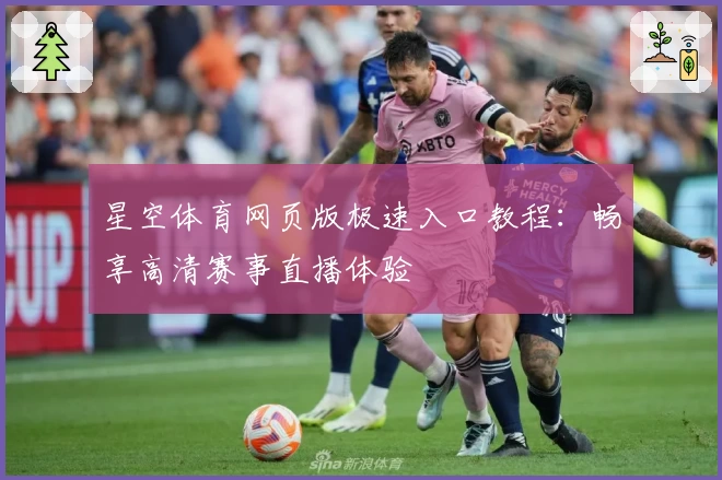 星空体育网页版极速入口教程：畅享高清赛事直播体验