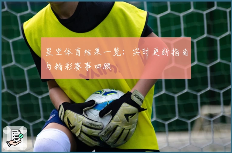 星空体育结果一览：实时更新指南与精彩赛事回顾