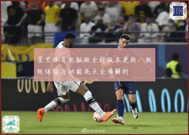 星空体育电脑版全新版本更新，极致体验与功能亮点全面解析