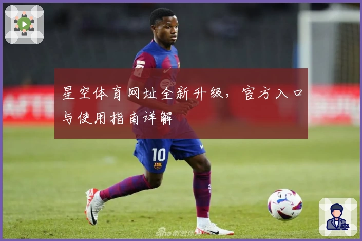 星空体育网址全新升级，官方入口与使用指南详解