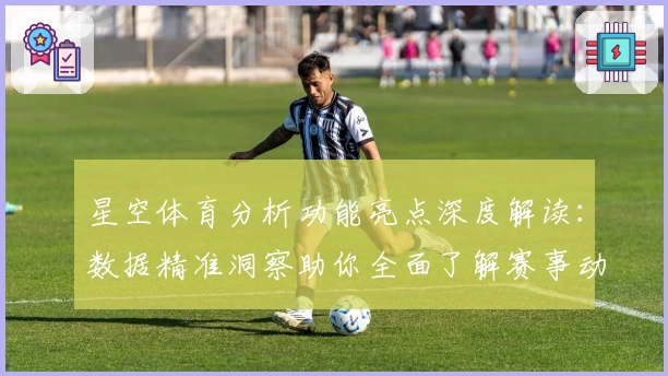 星空体育分析功能亮点深度解读:数据精准洞察助你全面了解赛事动态