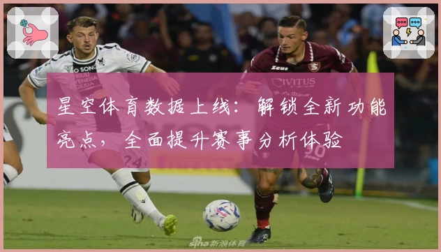 星空体育数据上线：解锁全新功能亮点，全面提升赛事分析体验