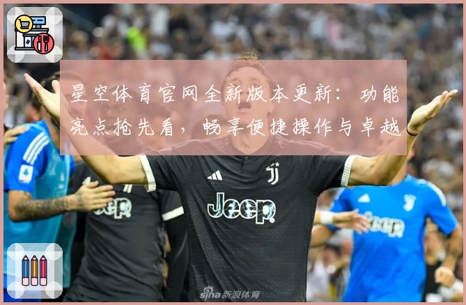 星空体育官网全新版本更新：功能亮点抢先看，畅享便捷操作与卓越体验
