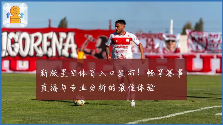 新版星空体育入口发布！畅享赛事直播与专业分析的最佳体验