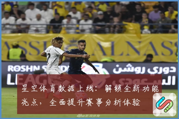 星空体育数据上线：解锁全新功能亮点，全面提升赛事分析体验