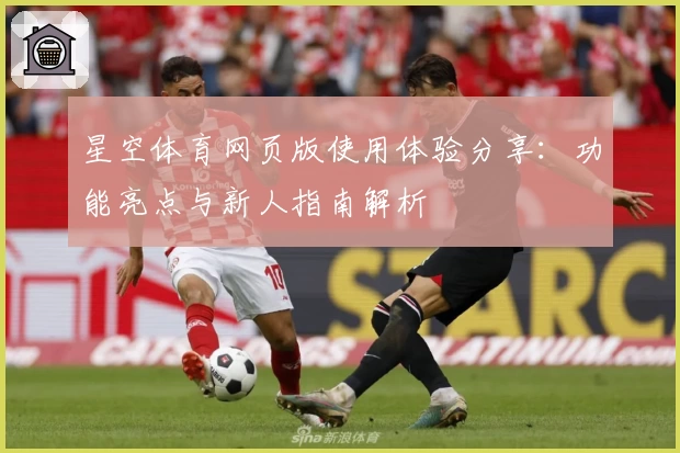 星空体育网页版使用体验分享：功能亮点与新人指南解析