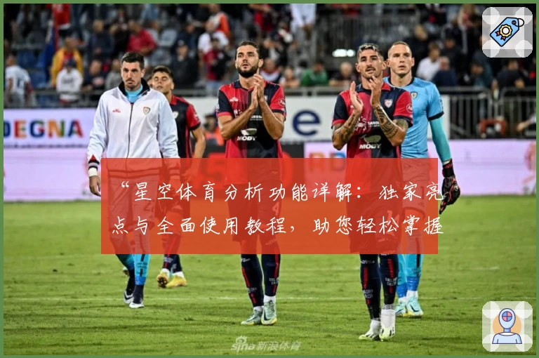“星空体育分析功能详解：独家亮点与全面使用教程，助您轻松掌握赛事动态”