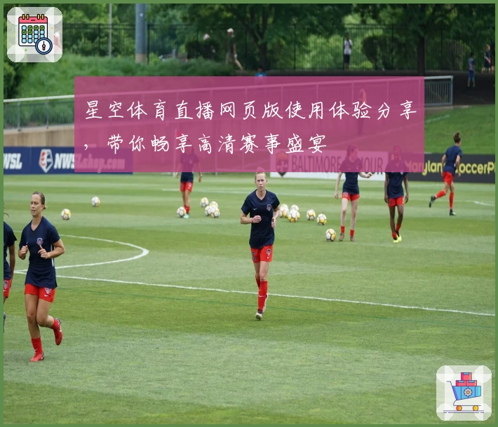 星空体育直播网页版使用体验分享，带你畅享高清赛事盛宴
