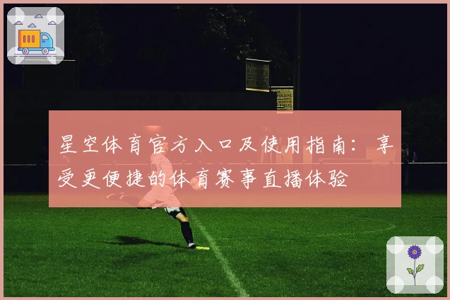 星空体育官方入口及使用指南：享受更便捷的体育赛事直播体验